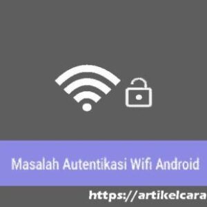 Cara Mengatasi Masalah Autentikasi WiFi pada Android