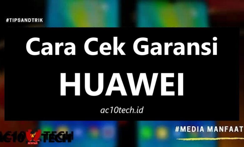 Cara Cek Garansi Huawei Resmi Indonesia Lengkap 2024 - AC10 Tech